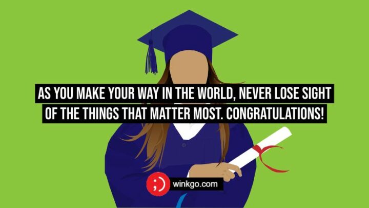 As you make your way in the world, never lose sight of the things that matter most. Congratulations!