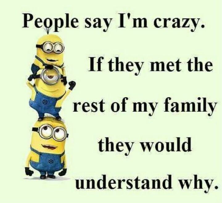 "People say I'm crazy. If they met the rest of my family they would understand why."