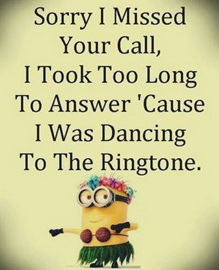 "Sorry I missed your call, I took too long to answer 'cause I was dancing to the ringtone."