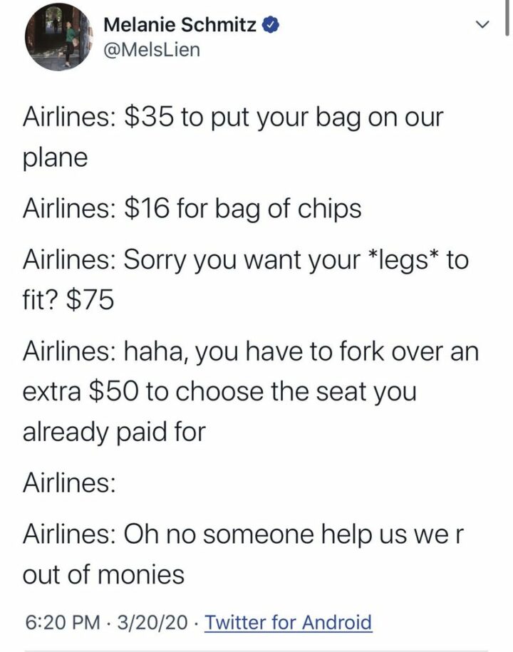 55 Relatable Memes - "Airlines: $35 to put your bag on our plane. Airlines: $16 for bag of chips. Airlines: Sorry you want your *legs* to fit? $75. Airlines: Haha, you have to fork over an extra $50 to choose the seat you already paid for. Airlines: On no, someone help us we r out of monies."