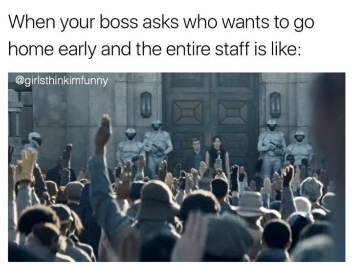 55 Relatable Memes - "When your boss asks who wants to go home early and the entire staff is like:"