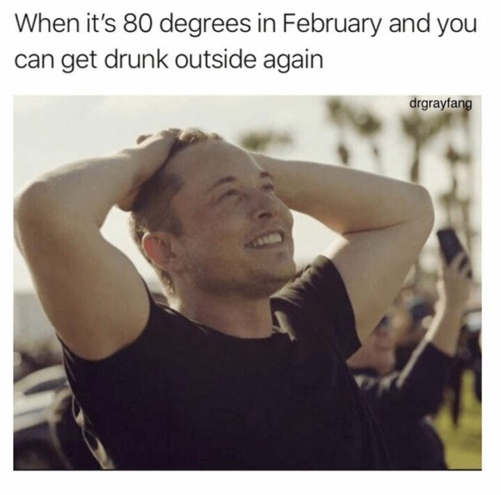 55 Relatable Memes - "When it's 80 degrees in February and you can get drunk outside again."