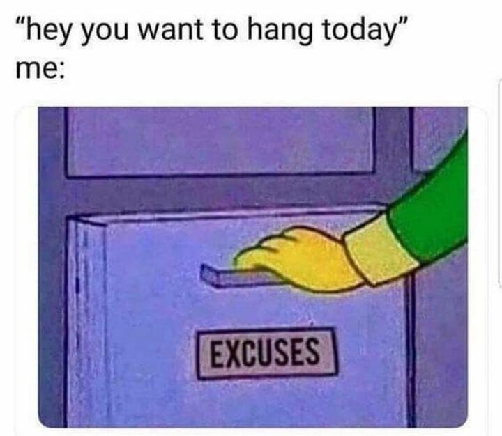 55 Relatable Memes - "Hey, you want to hang out today. Me: Excuses."