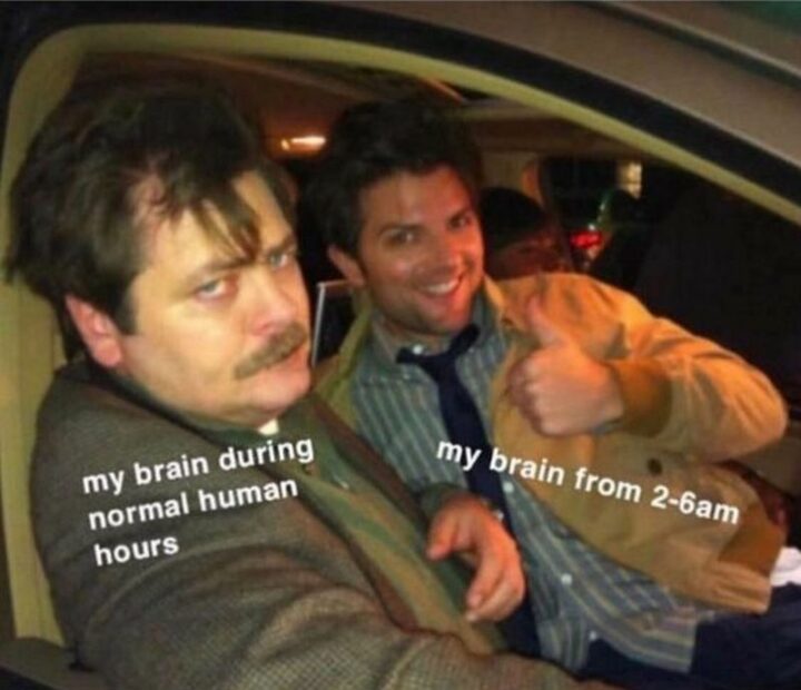 "My brain during normal human hours. My brain from 2-6 am."