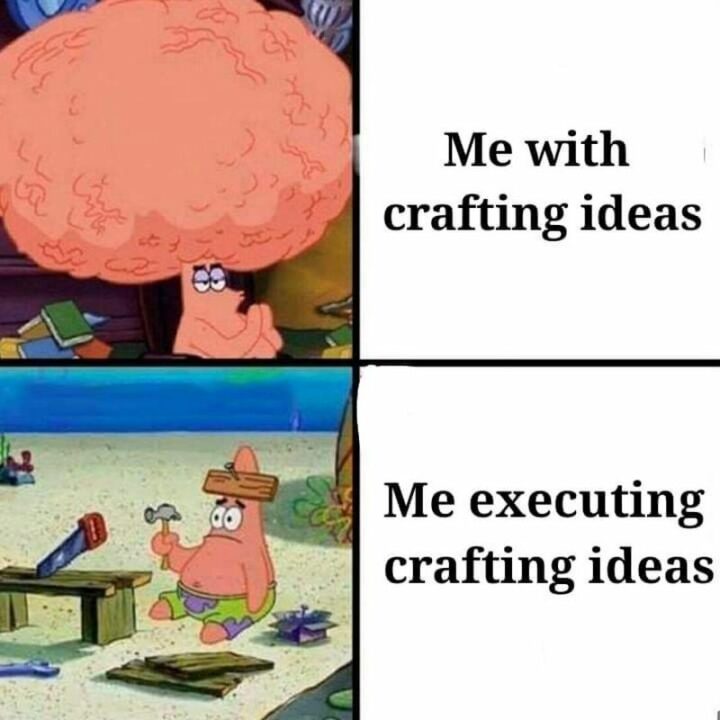 "Me with crafting ideas. Me executing crafting ideas."