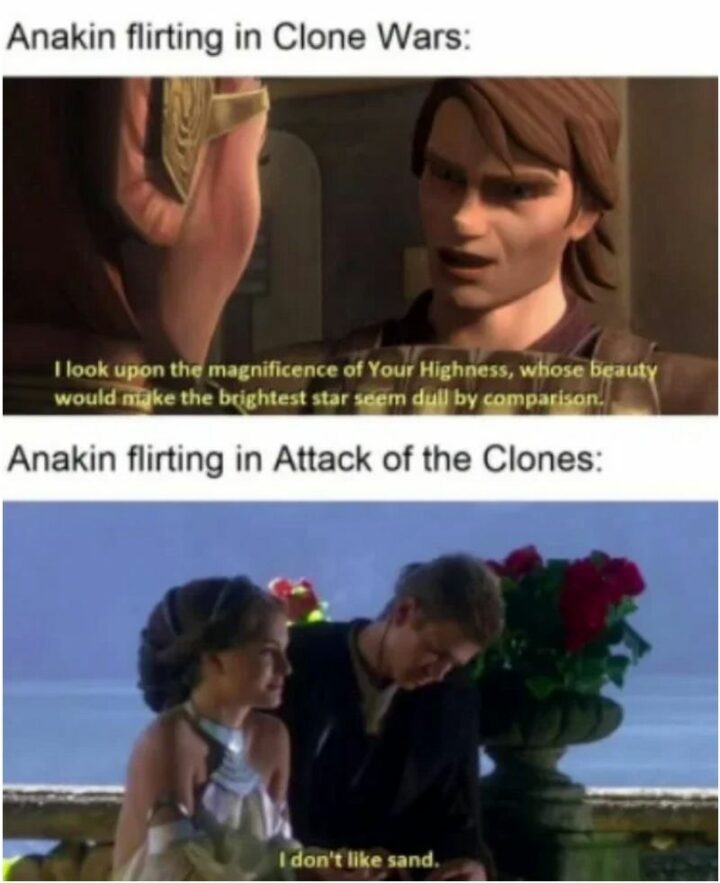 47 Star Wars Prequel Memes - "Anakin flirting in Clone Wars: I look upon the magnificence of your highness, whose beauty would make the brightest star seem dull by comparison. Anakin flirting in Attack of the Clones: I don't like sand."
