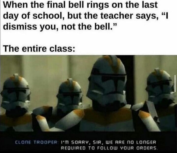 47 Star Wars Prequel Memes - "When the final bell rings on the last day of school but the teacher says, 'I dismiss you, not the bell'. The entire class: I'm sorry, sir, we are no longer required to follow your orders."