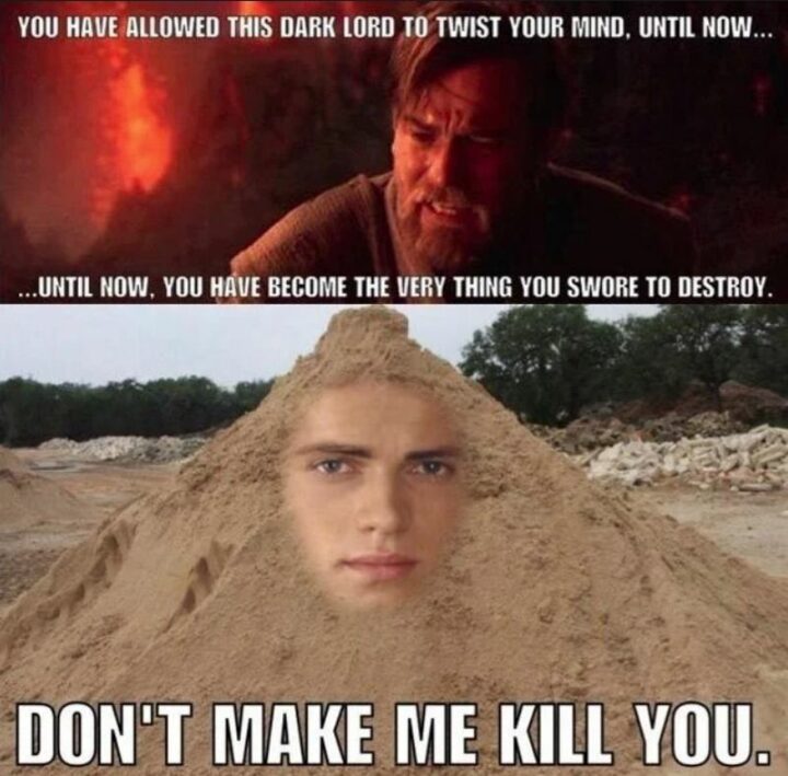 47 Star Wars Prequel Memes - "You have allowed this dark lord to twist your mind, until now...Until now, you have become the very thing you swore to destroy. Don't make me kill you."