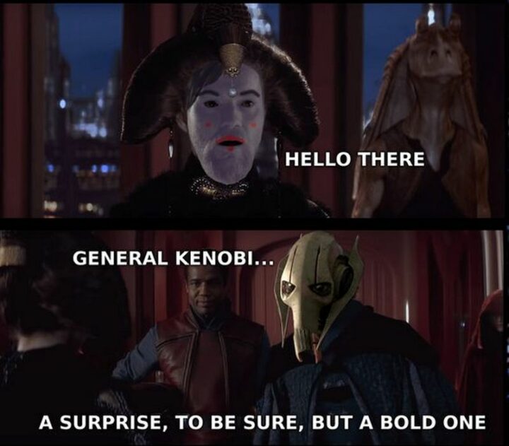 47 Star Wars Prequel Memes - "Hello there. General Kenobi...A surprise, to be sure, but a bold one."
