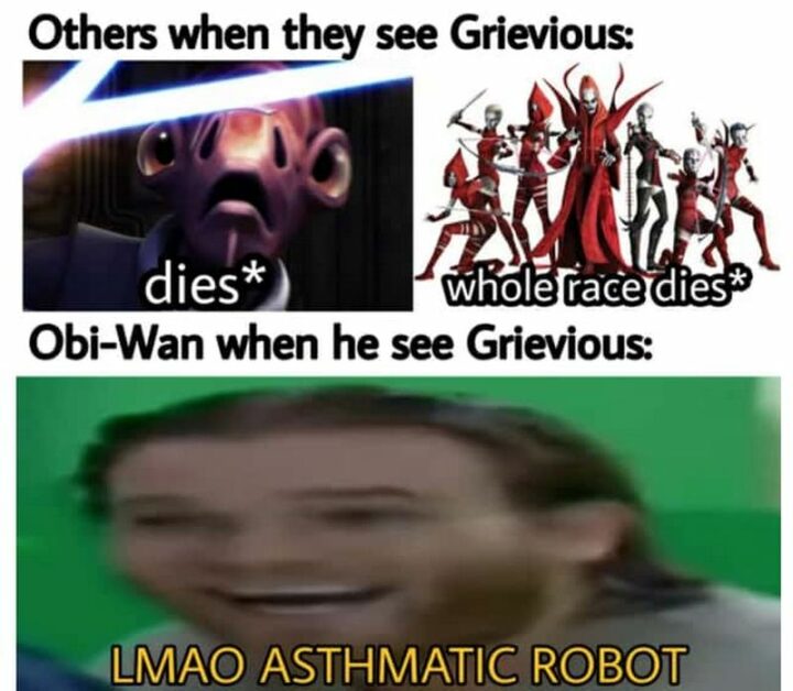 "Others when they see Grievous: Dies. The whole race dies. Obi-Wan when he sees Grievous: LMAO asthmatic robot."