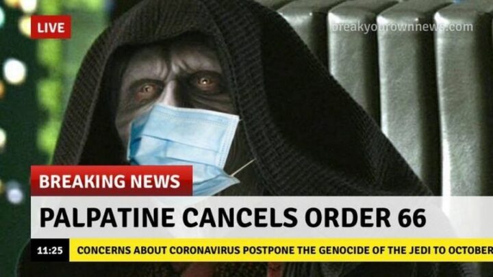 "Breaking News: Palpatine cancels Order 66. Concerns about coronavirus postpone the genocide of the Jedi to October."