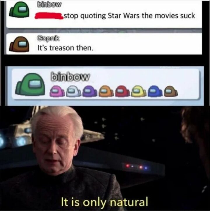 "Stop quoting Star Wars, the movies suck. It's treason then. It is only natural."