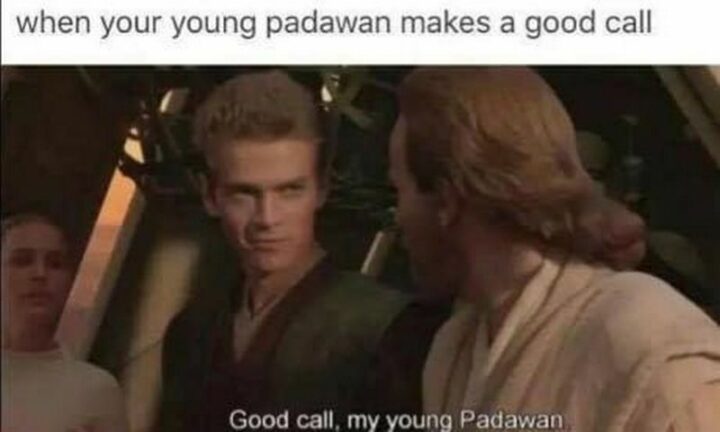 "When your young Padawan makes a good call: Good call, my young Padawan."