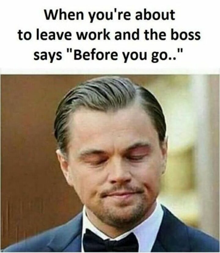 69 Funny Work Stress Memes - "When you're about to leave work and the boss says, 'Before you go...'"