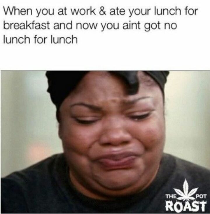 69 Funny Work Stress Memes - "When you at work and ate your lunch for breakfast and now you ain't got no lunch for lunch."