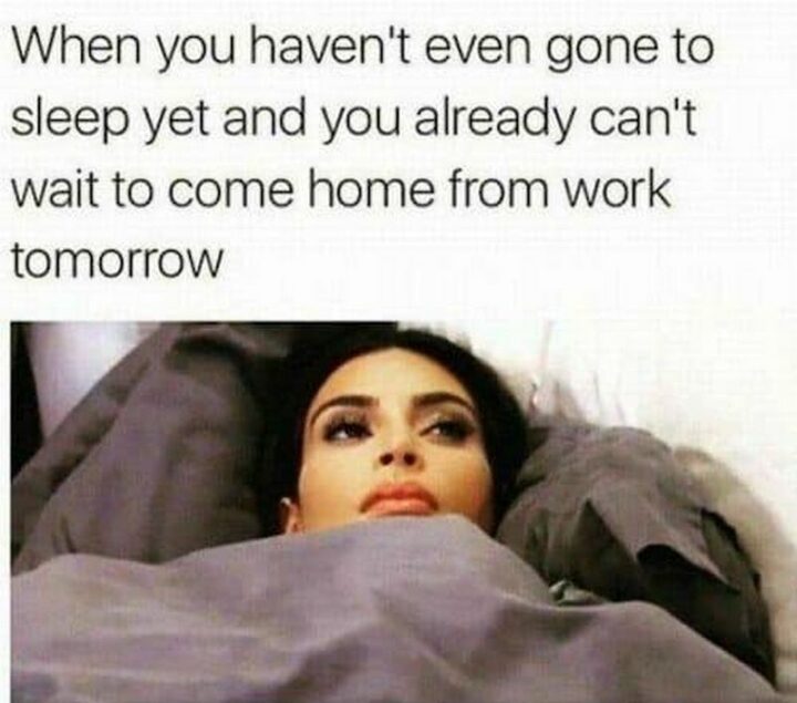 69 Funny Work Stress Memes - "When you haven't even gone to sleep yet and you already can't wait to come home from work tomorrow."