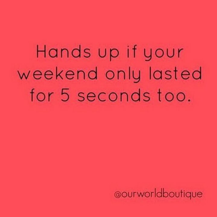 69 Funny Work Stress Memes - "Hands up if your weekend only lasted for 5 seconds too."