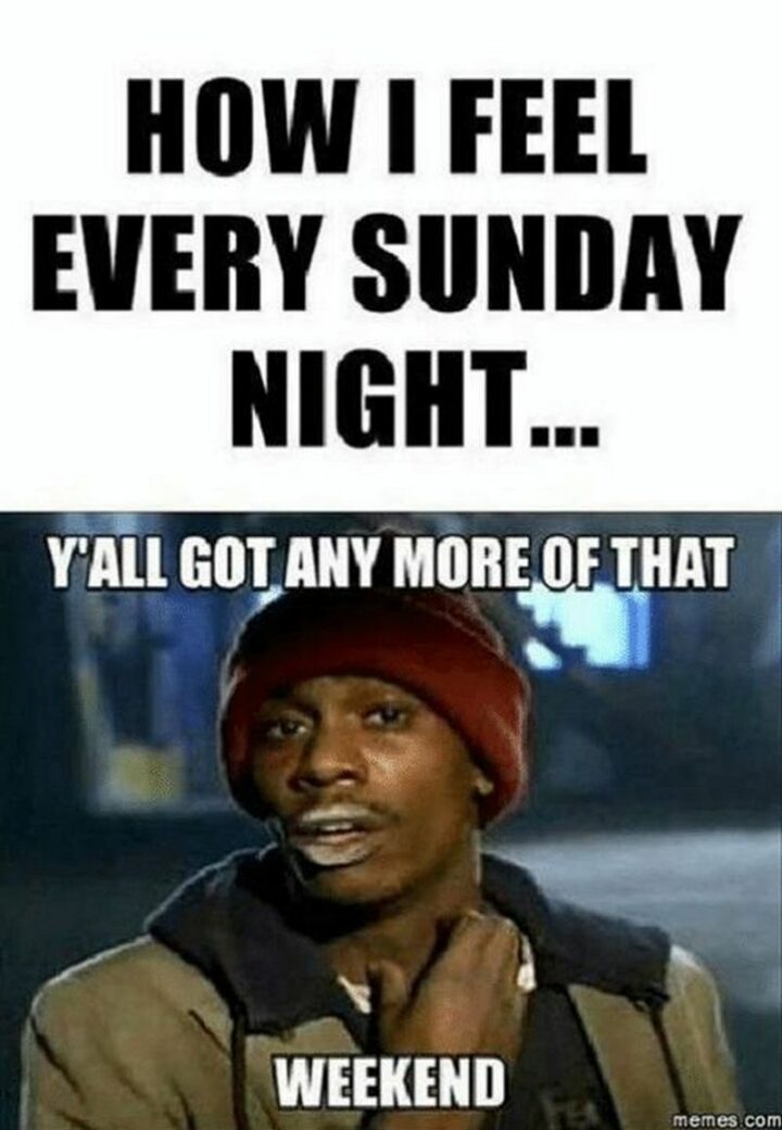 "How I feel every Sunday night...Y'all got any more of that weekend?"