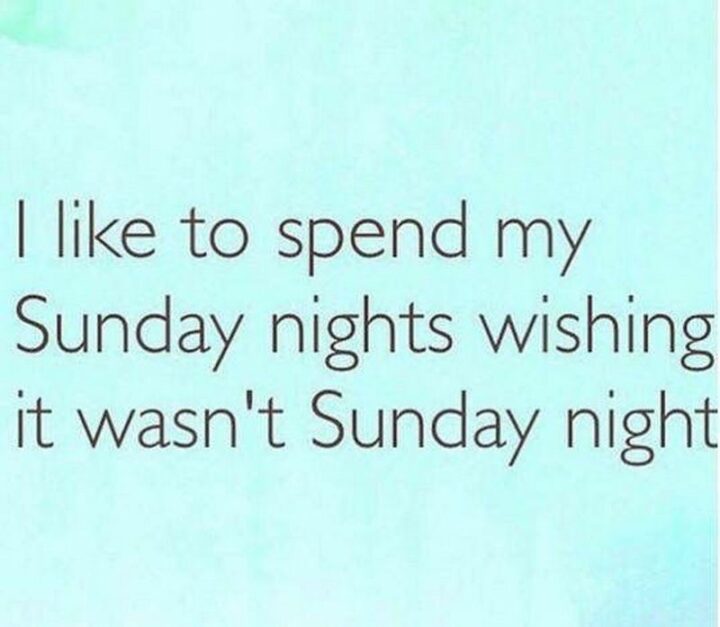 "I like to spend my Sunday nights wishing it wasn't Sunday night."