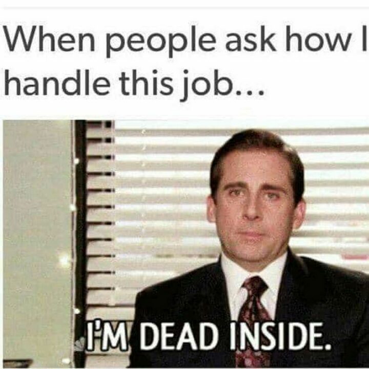 "When people ask how I handle this job...I'm dead inside."