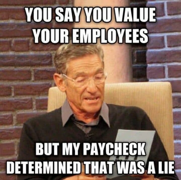 "You say you value your employees but my paycheck determined that was a lie."
