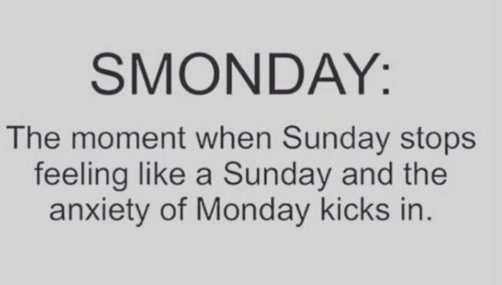 "Smonday: The moment when Sunday stops feeling like a Sunday and the anxiety of Monday kicks in."