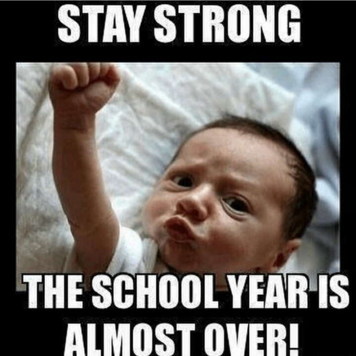 "Stay strong, the school year is almost over!"