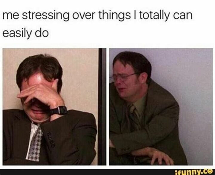 "Me stressing over things I totally can easily do."
