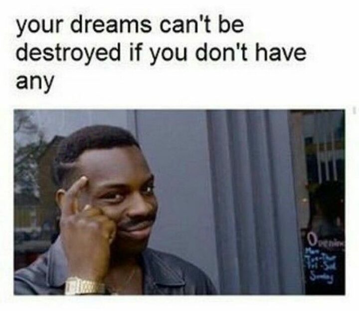 "Your dreams can't be destroyed if you don't have any."