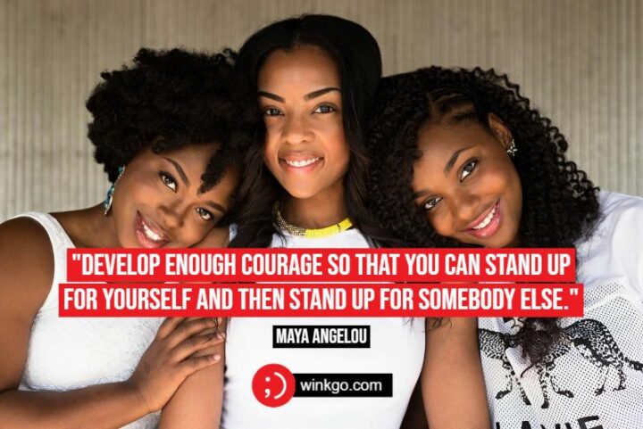45 Inspiring Strong Women Quotes - "Develop enough courage so that you can stand up for yourself and then stand up for somebody else." - Maya Angelou
