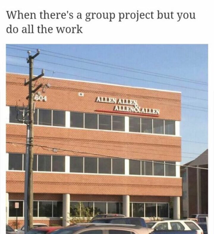 65 Funny Student Memes - "When there's a group project but you do all the work: Allen, Allen, Allen, and Allen."