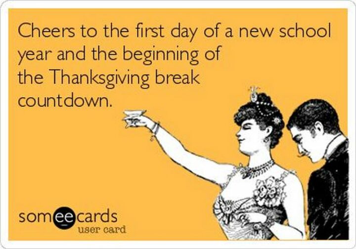 65 Funny Student Memes - "Cheers to the first day of a new school year and the beginning of the Thanksgiving break countdown."