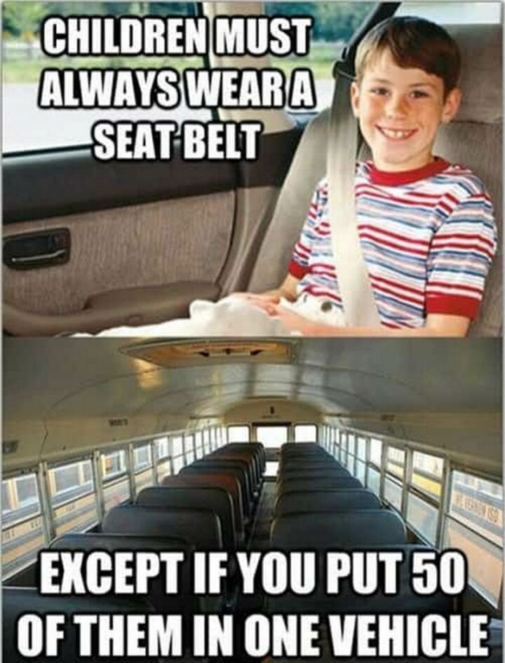 65 Funny Student Memes - "Children must always wear a seat belt except if you put 50 of them in one vehicle."