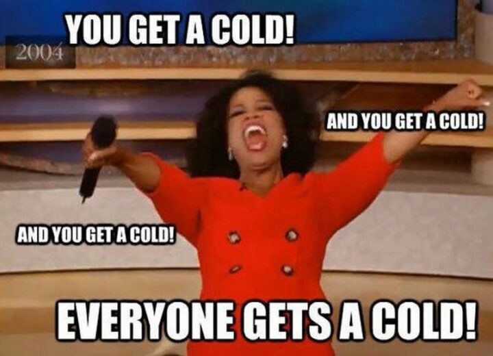"You get a cold! And you get a cold! And you get a cold! Everyone gets a cold!"