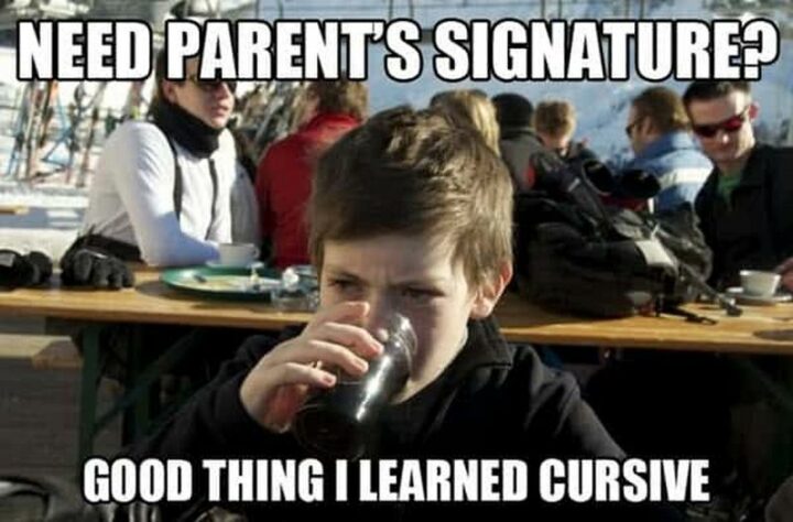 "Need parent's signature? Good thing I learned cursive."