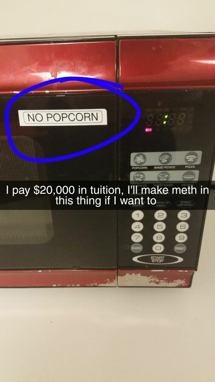 "No popcorn: I pay $20,000 in college tuition, I'll make meth in this thing if I want to."
