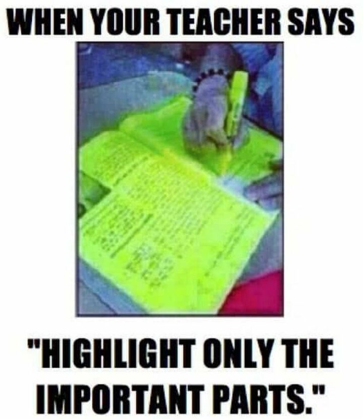 "When your teacher says, 'Highlight only the important parts'."