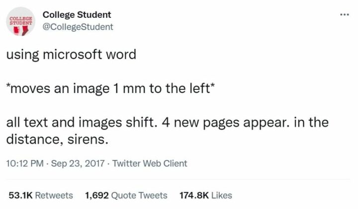 "Using Microsoft Word *moves an image 1 mm to the left* All text and images shift. 4 new pages appear. In the distance, sirens."