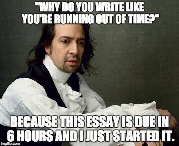 "Why do you write like you're running out of time? Because this essay is due in 6 hours and I just started it."