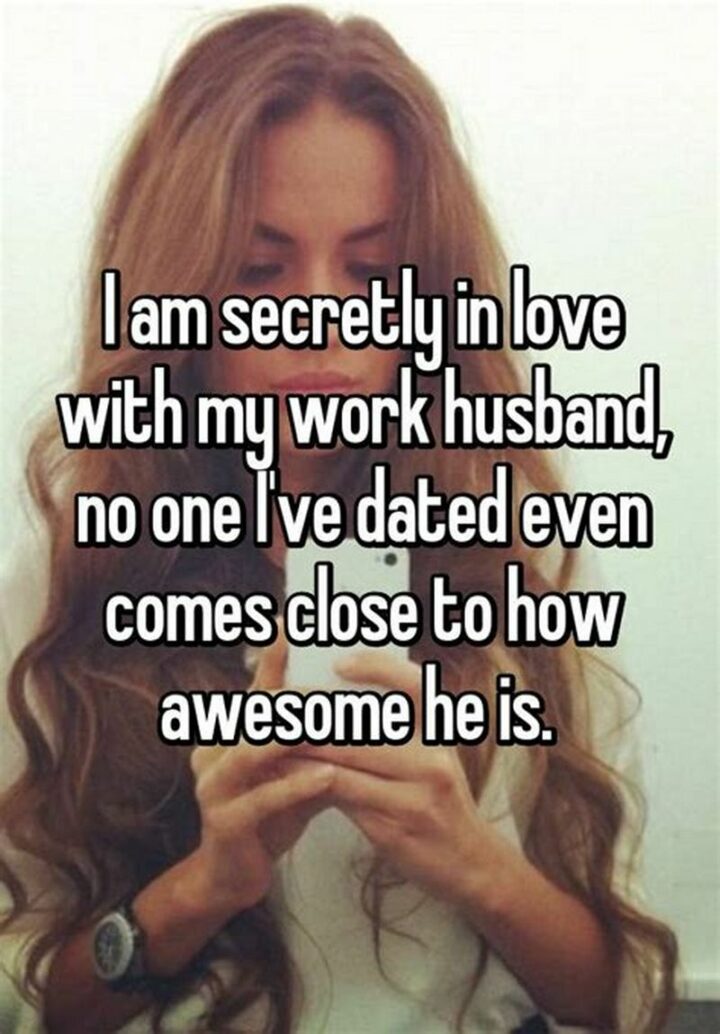 "I am secretly in love with my work husband, no one I've dated even comes close to how awesome he is."