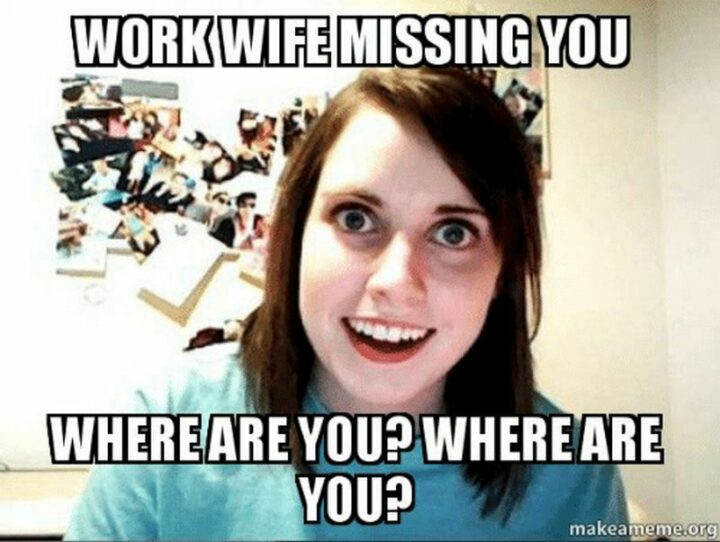 "Work wife missing you. Where are you? Where are you?"