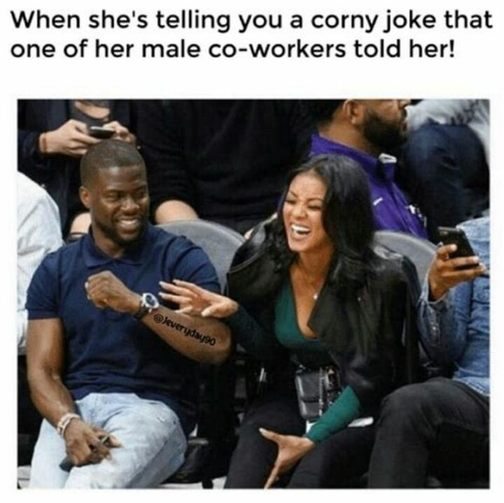 "When she's telling you a corny joke that one of her male co-workers told her!"