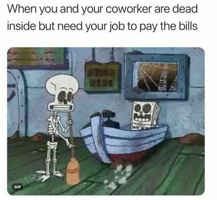 "When you and your coworker are dead inside but need your job to pay the bills."