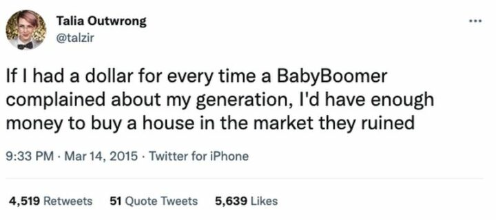 "If I had a dollar for every time a Baby Boomer complained about my generation, I'd have enough money to buy a house in the market they ruined."