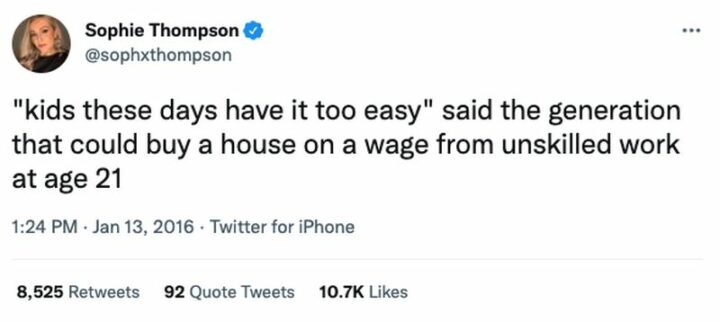 "'Kids these days have it too easy' said the generation that could buy a house on a wage from unskilled work at age 21."