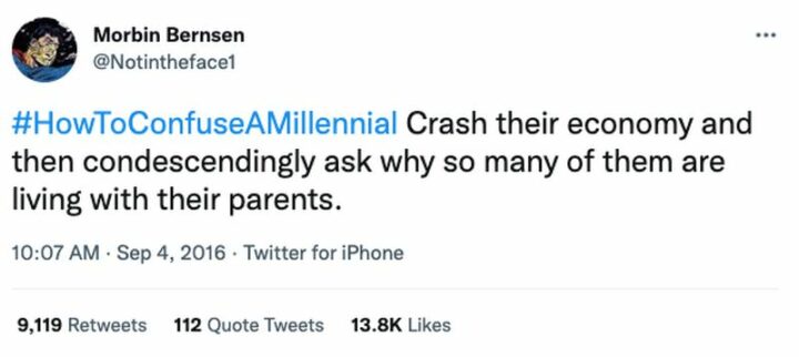 "How to confuse a millennial: Crash their economy and then condescendingly ask why so many of them are living with their parents."