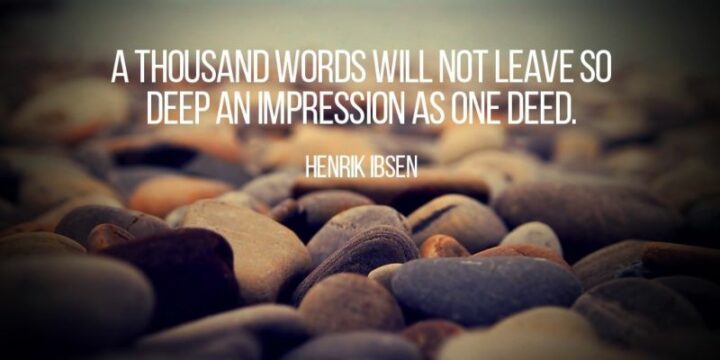 135 Deep Quotes About Life - "A thousand words will not leave so deep an impression as one deed." - Henrik Ibsen