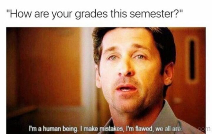 "How are your grades this semester? I'm a human being. I made mistakes, I'm flawed, we all are."