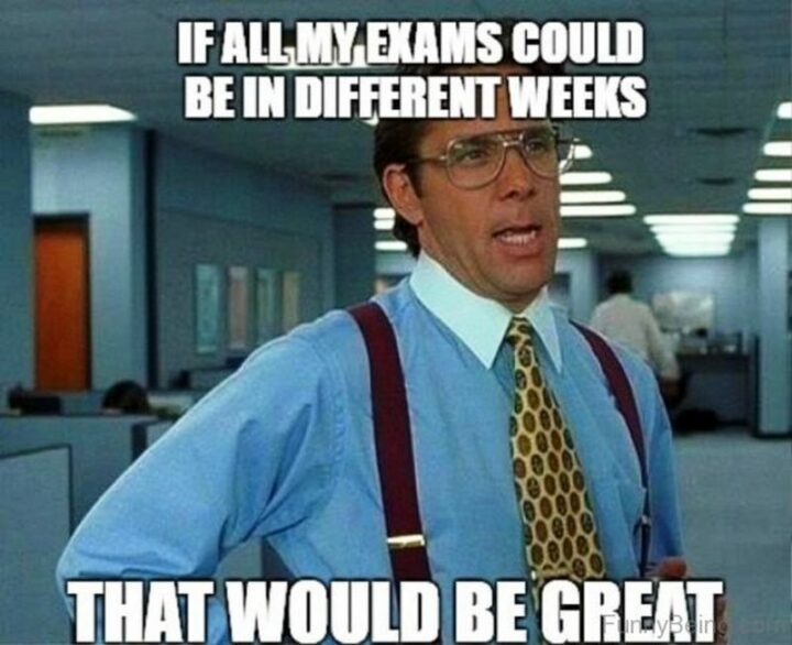 "If all my exams could be in different weeks that would be great."