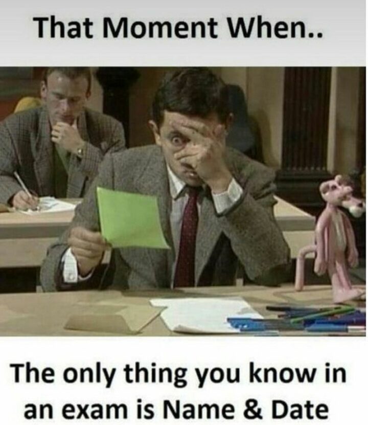 "That moment when...The only thing you know in an exam is Name and Date."